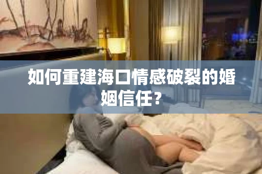如何重建海口情感破裂的婚姻信任？