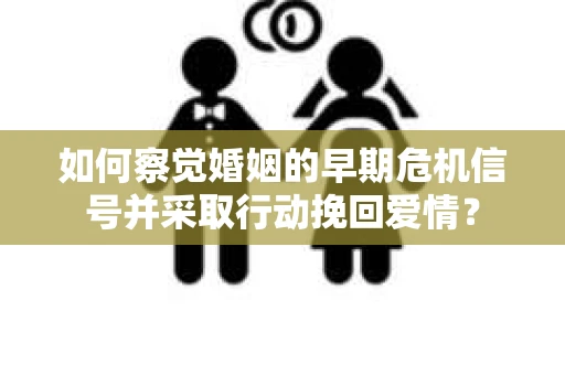 如何察觉婚姻的早期危机信号并采取行动挽回爱情? 如何察觉婚姻的早期危机信号并采取行动挽回爱情?