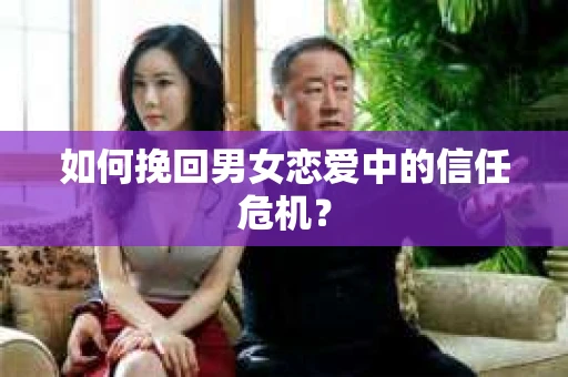 如何挽回男女恋爱中的信任危机？