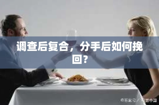 调查后复合,分手后如何挽回? 调查后复合,分手后如何挽回?