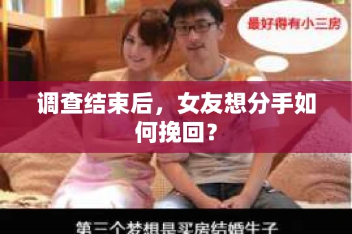 调查结束后,女友想分手如何挽回? 调查结束后,女友想分手如何挽回?