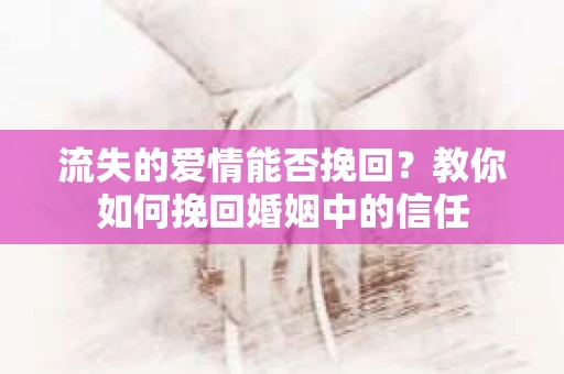 流失的爱情能否挽回?教你如何挽回婚姻中的信任 流失的爱情能否挽回?教你如何挽回婚姻中的信任