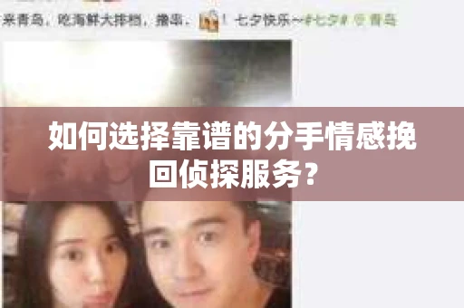 如何选择靠谱的分手情感挽回侦探服务？