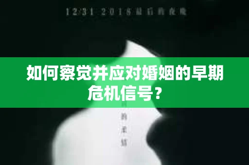 如何察觉并应对婚姻的早期危机信号? 如何察觉并应对婚姻的早期危机信号?