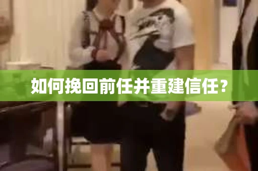 如何挽回前任并重建信任? 如何挽回前任并重建信任?