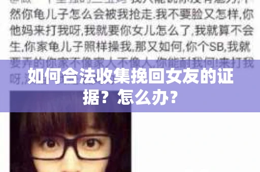 如何合法收集挽回女友的证据？怎么办？