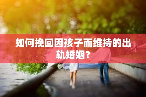 如何挽回因孩子而维持的出轨婚姻？