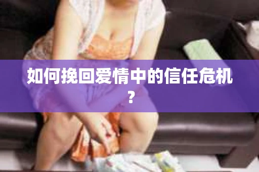 如何挽回爱情中的信任危机？