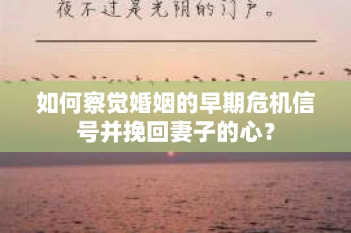 如何察觉婚姻的早期危机信号并挽回妻子的心？