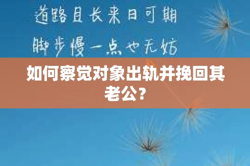 如何察觉对象出轨并挽回其老公？