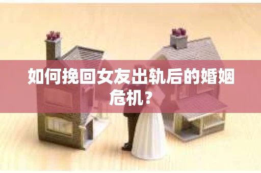 如何挽回女友出轨后的婚姻危机？