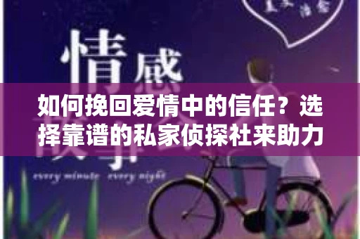 如何挽回爱情中的信任?选择靠谱的私家侦探社来助力 如何挽回爱情中的信任?选择靠谱的私家侦探社来助力