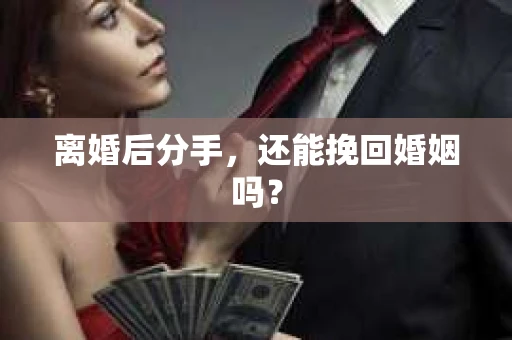 离婚后分手,还能挽回婚姻吗? 离婚后分手,还能挽回婚姻吗?