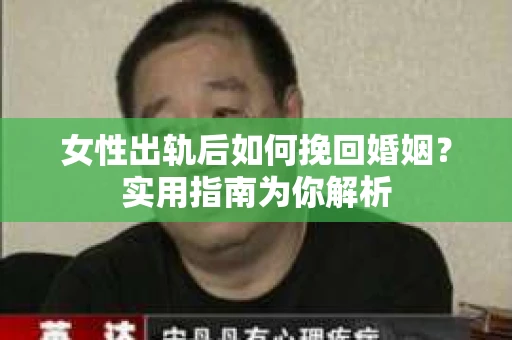 女性出轨后如何挽回婚姻？实用指南为你解析