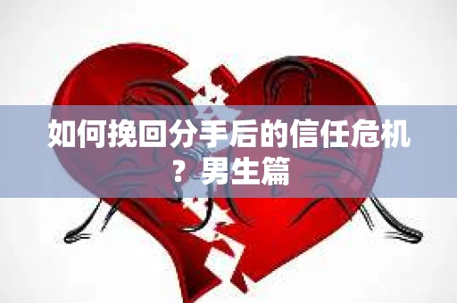 如何挽回分手后的信任危机?男生篇 如何挽回分手后的信任危机?男生篇