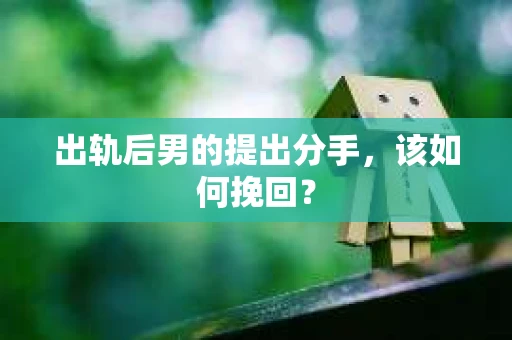 出轨后男的提出分手，该如何挽回？