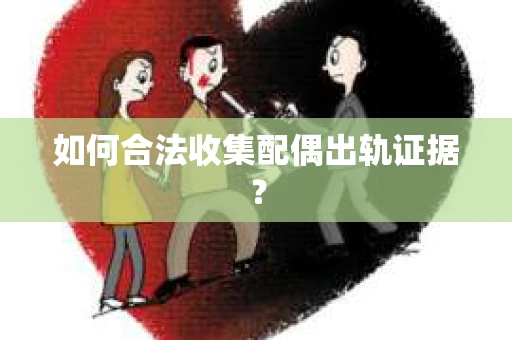 如何合法收集配偶出轨证据？