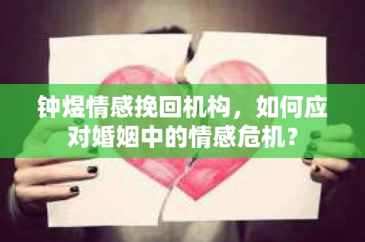 钟煜情感挽回机构,如何应对婚姻中的情感危机? 钟煜情感挽回机构,如何应对婚姻中的情感危机?
