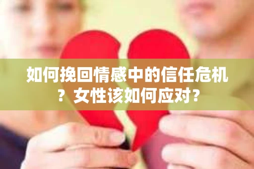 如何挽回情感中的信任危机？女性该如何应对？