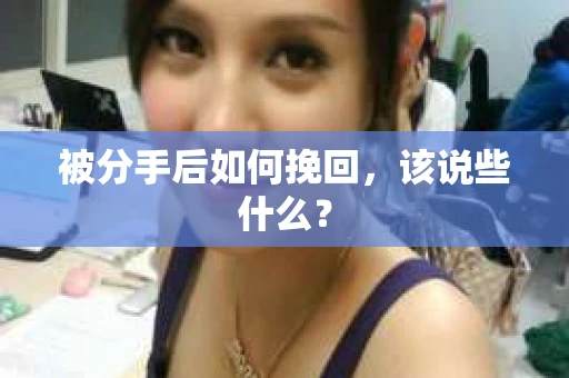 被分手后如何挽回，该说些什么？