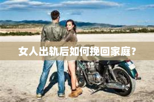 女人出轨后如何挽回家庭？