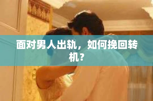 面对男人出轨，如何挽回转机？