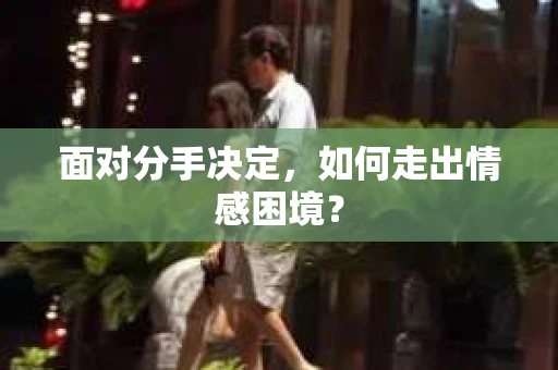 面对分手决定，如何走出情感困境？