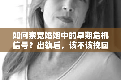 如何察觉婚姻中的早期危机信号？出轨后，该不该挽回怎么办？