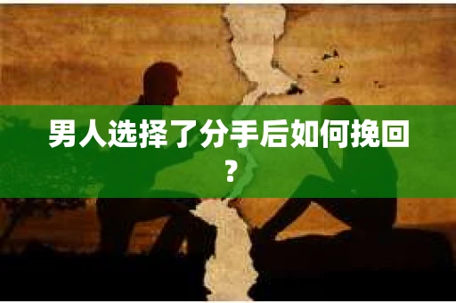 男人选择了分手后如何挽回？