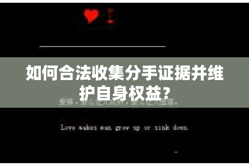 如何合法收集分手证据并维护自身权益？