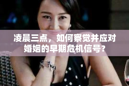 凌晨三点,如何察觉并应对婚姻的早期危机信号? 凌晨三点,如何察觉并应对婚姻的早期危机信号?