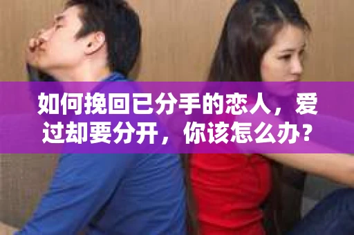 如何挽回已分手的恋人，爱过却要分开，你该怎么办？