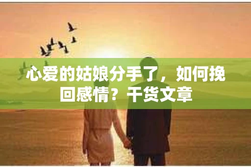 心爱的姑娘分手了，如何挽回感情？干货文章