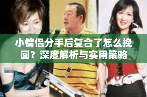小情侣分手后复合了怎么挽回？深度解析与实用策略