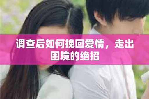 调查后如何挽回爱情，走出困境的绝招