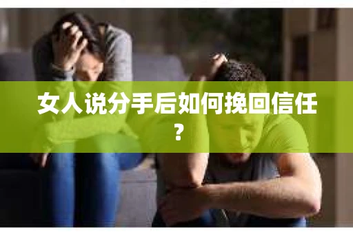 女人说分手后如何挽回信任？