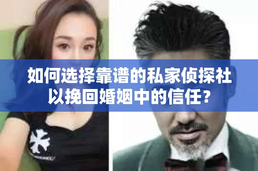 如何选择靠谱的私家侦探社以挽回婚姻中的信任? 如何选择靠谱的私家侦探社以挽回婚姻中的信任?