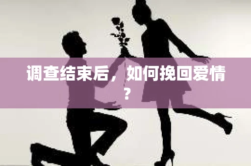 调查结束后，如何挽回爱情？