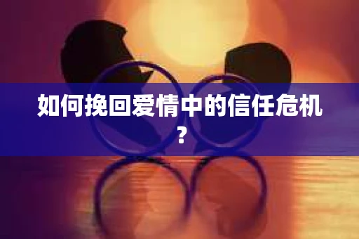 如何挽回爱情中的信任危机？