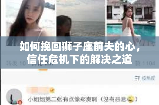 如何挽回狮子座前夫的心，信任危机下的解决之道