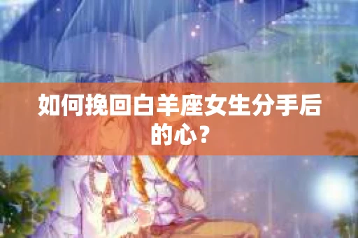 如何挽回白羊座女生分手后的心？