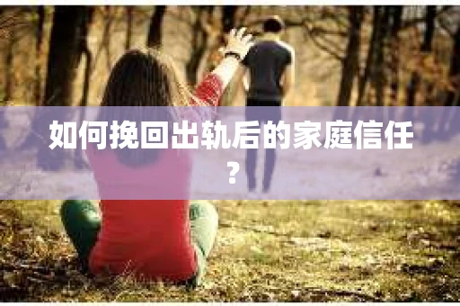如何挽回出轨后的家庭信任？