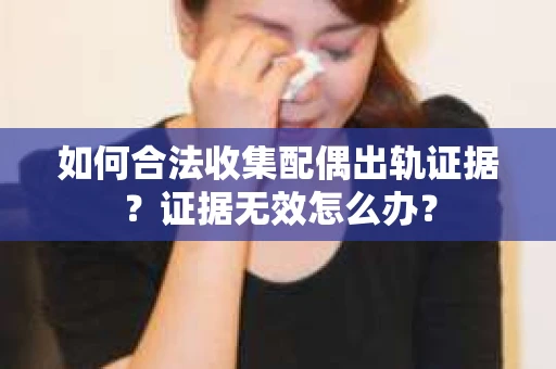 如何合法收集配偶出轨证据？证据无效怎么办？