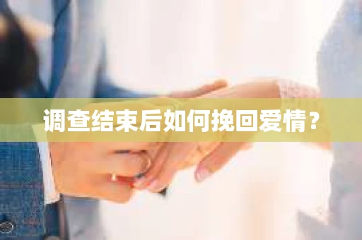 调查结束后如何挽回爱情？