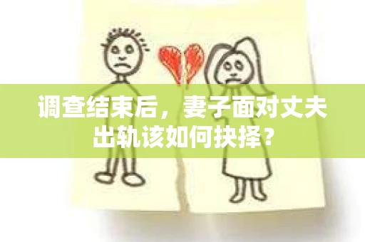 调查结束后，妻子面对丈夫出轨该如何抉择？
