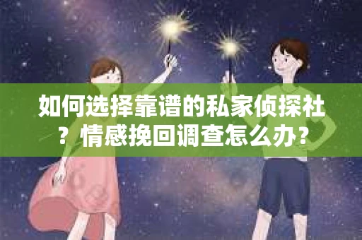 如何选择靠谱的私家侦探社？情感挽回调查怎么办？