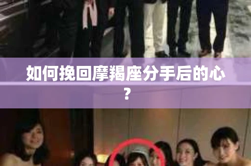 如何挽回摩羯座分手后的心? 如何挽回摩羯座分手后的心?