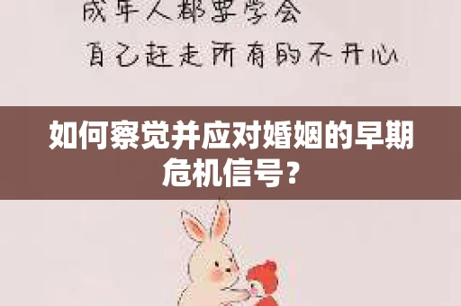 如何察觉并应对婚姻的早期危机信号？