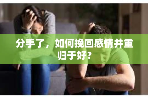 分手了，如何挽回感情并重归于好？
