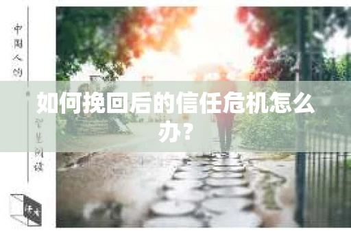 如何挽回后的信任危机怎么办？